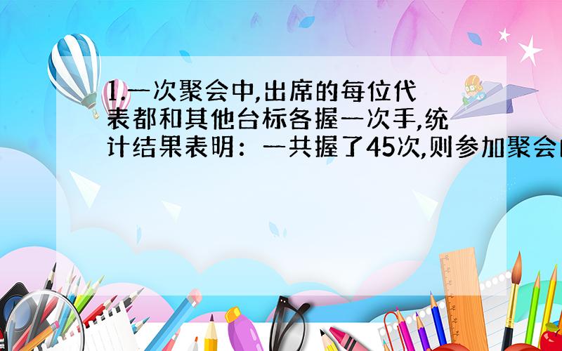 1.一次聚会中,出席的每位代表都和其他台标各握一次手,统计结果表明：一共握了45次,则参加聚会的代表人数为多少?