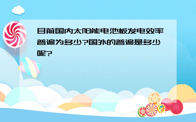 目前国内太阳能电池板发电效率普遍为多少?国外的普遍是多少呢?