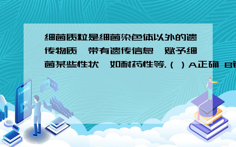 细菌质粒是细菌染色体以外的遗传物质,带有遗传信息,赋予细菌某些性状,如耐药性等.（）A正确 B错误