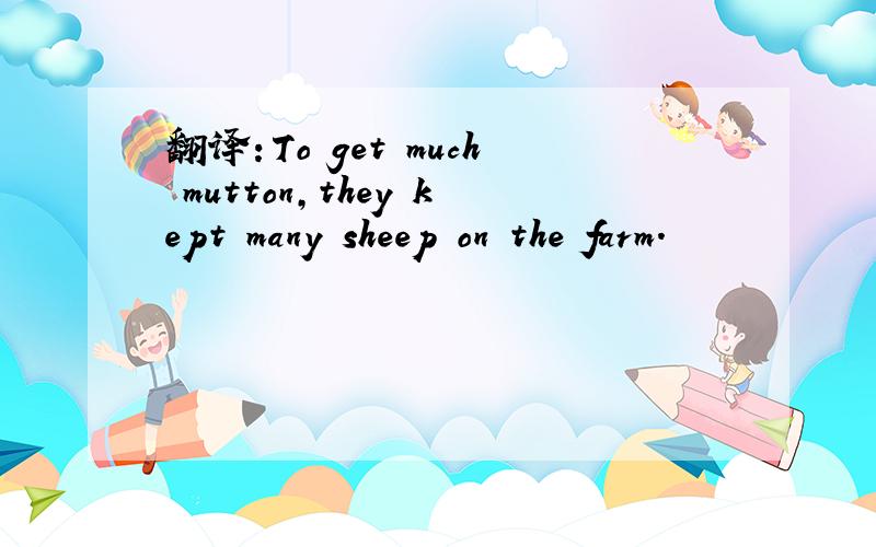 翻译：To get much mutton,they kept many sheep on the farm.