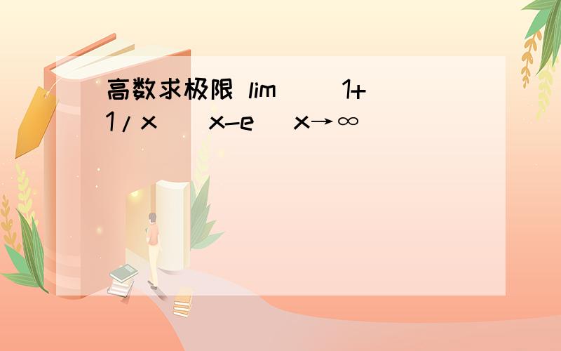 高数求极限 lim [(1+1/x)^x-e] x→∞