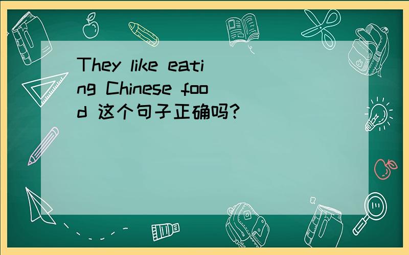 They like eating Chinese food 这个句子正确吗?