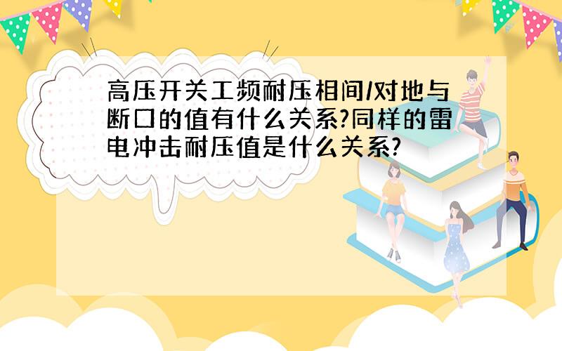 高压开关工频耐压相间/对地与断口的值有什么关系?同样的雷电冲击耐压值是什么关系?