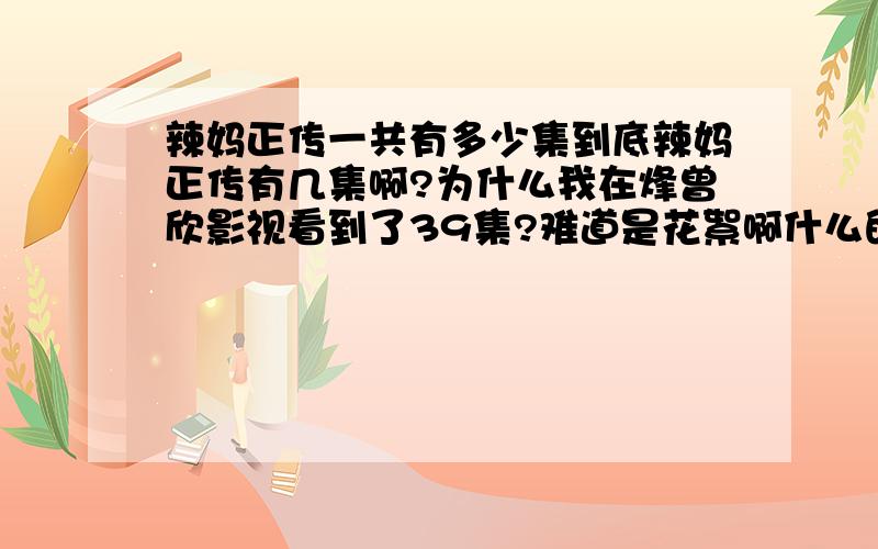 辣妈正传一共有多少集到底辣妈正传有几集啊?为什么我在烽曾欣影视看到了39集?难道是花絮啊什么的吗?还是未删节?