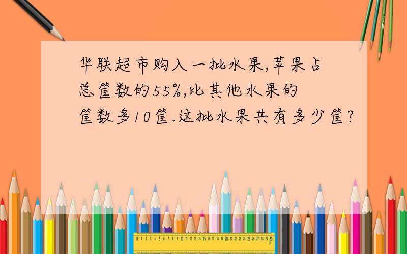 华联超市购入一批水果,苹果占总筐数的55%,比其他水果的筐数多10筐.这批水果共有多少筐?