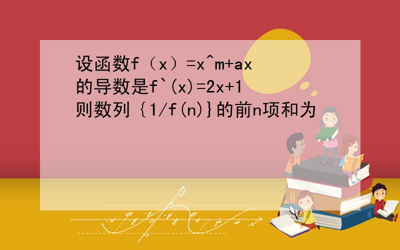 设函数f（x）=x^m+ax的导数是f`(x)=2x+1则数列｛1/f(n)}的前n项和为