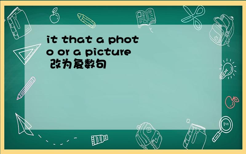 it that a photo or a picture 改为复数句