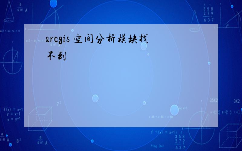 arcgis 空间分析模块找不到