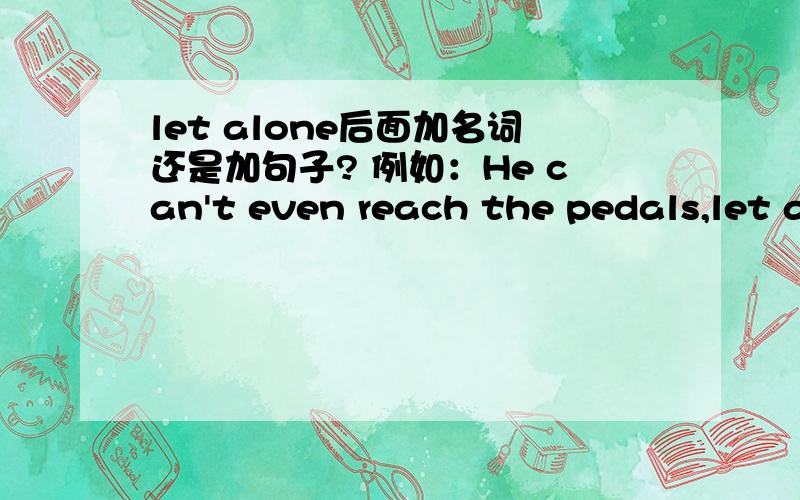 let alone后面加名词还是加句子? 例如：He can't even reach the pedals,let a