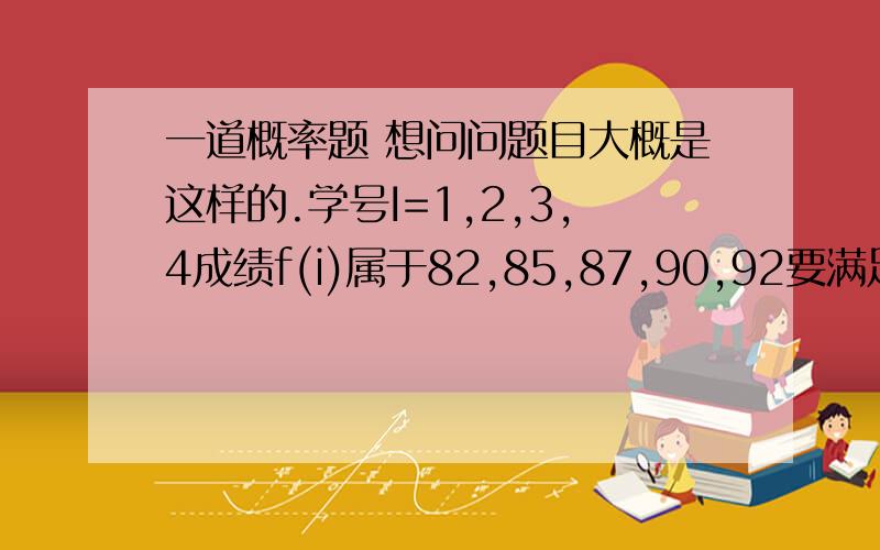 一道概率题 想问问题目大概是这样的.学号I=1,2,3,4成绩f(i)属于82,85,87,90,92要满足F（1）〈F