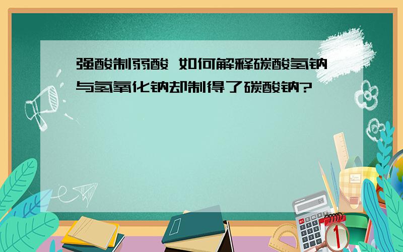 强酸制弱酸 如何解释碳酸氢钠与氢氧化钠却制得了碳酸钠?