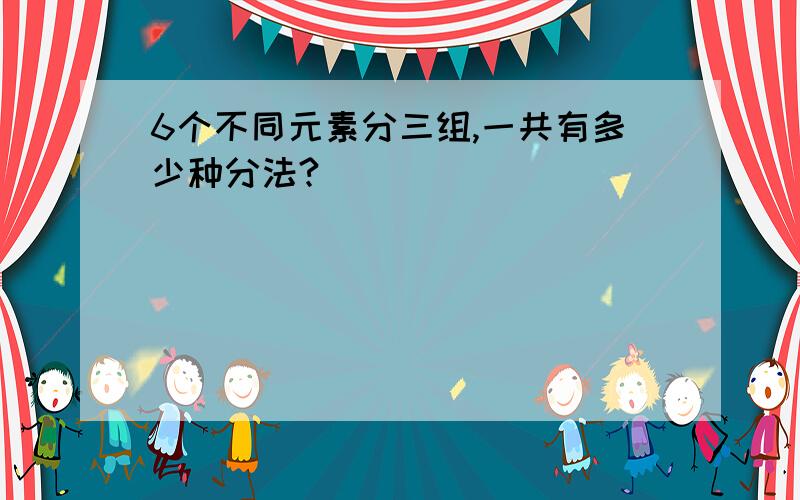 6个不同元素分三组,一共有多少种分法?