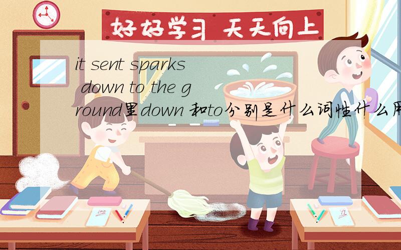 it sent sparks down to the ground里down 和to分别是什么词性什么用法?