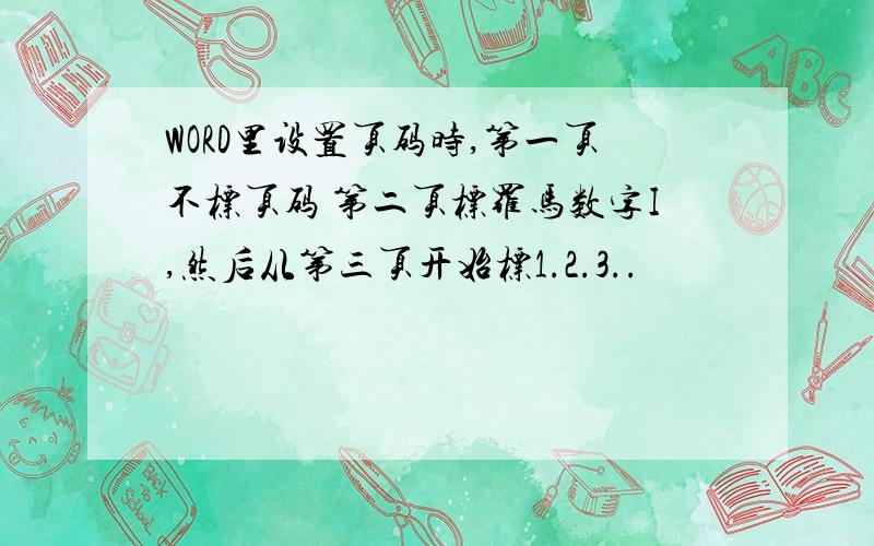 WORD里设置页码时,第一页不标页码 第二页标罗马数字I,然后从第三页开始标1.2.3..