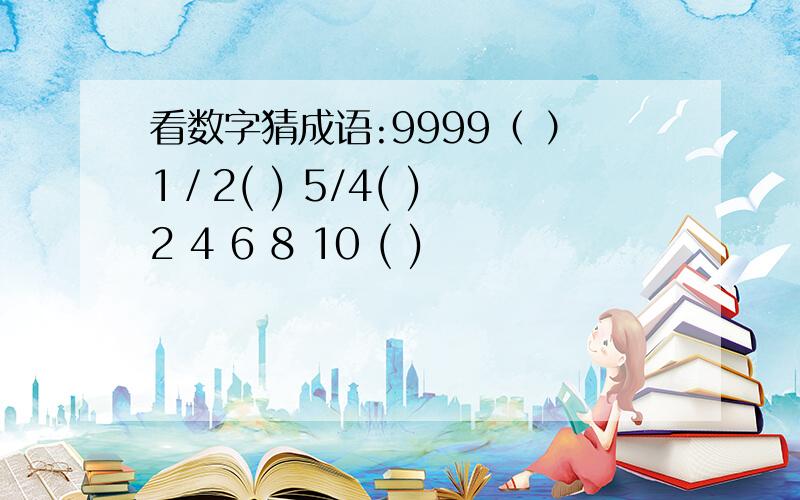 看数字猜成语:9999（ ）1／2( ) 5/4( ) 2 4 6 8 10 ( )