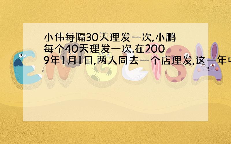 小伟每隔30天理发一次,小鹏每个40天理发一次.在2009年1月1日,两人同去一个店理发,这一年中他们同去理