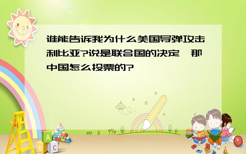 谁能告诉我为什么美国导弹攻击利比亚?说是联合国的决定,那中国怎么投票的?