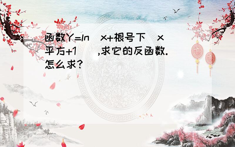 函数Y=ln[x+根号下(x平方+1)],求它的反函数.怎么求?