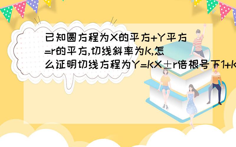 已知圆方程为X的平方+Y平方=r的平方,切线斜率为K,怎么证明切线方程为Y=KX±r倍根号下1+K的平方.