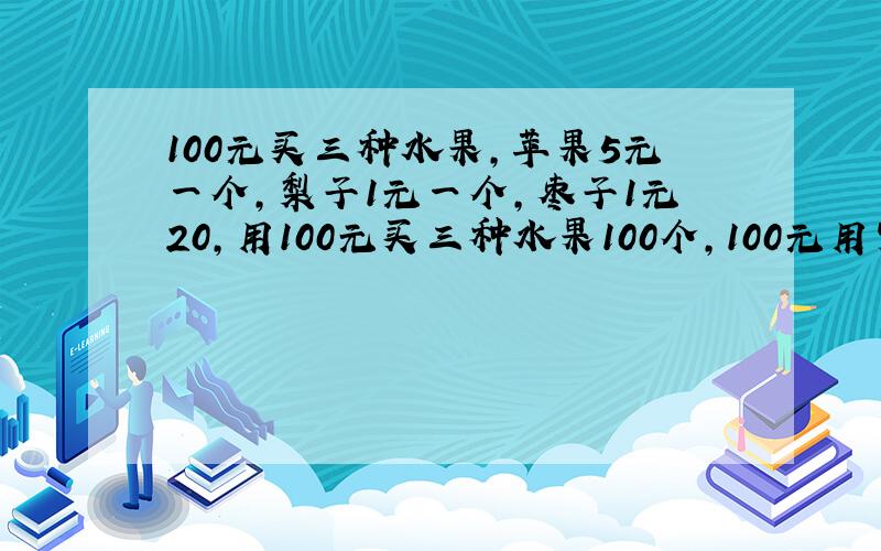 100元买三种水果,苹果5元一个,梨子1元一个,枣子1元20,用100元买三种水果100个,100元用完,怎么算法?