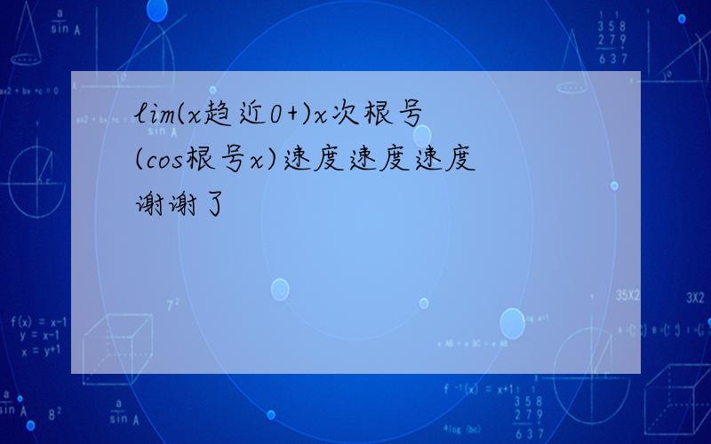 lim(x趋近0+)x次根号(cos根号x)速度速度速度谢谢了