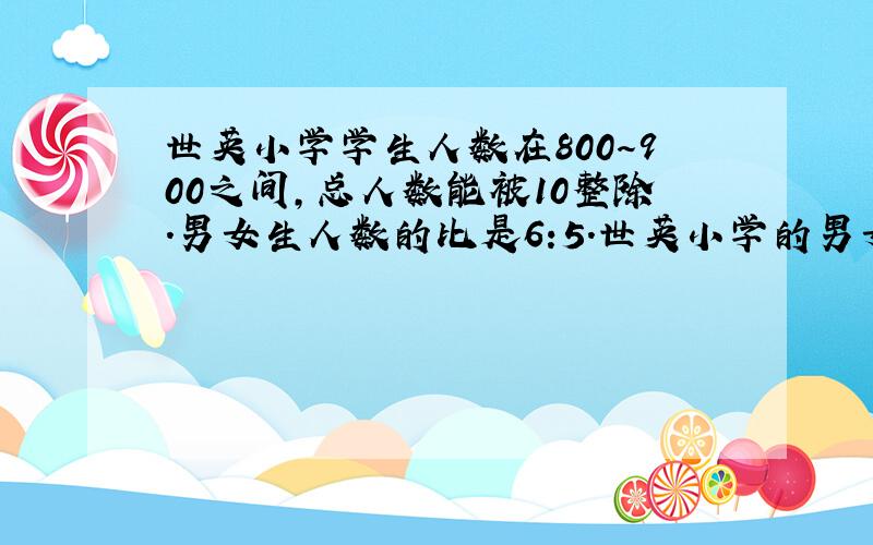 世英小学学生人数在800～900之间,总人数能被10整除.男女生人数的比是6:5.世英小学的男女生各有多少人?