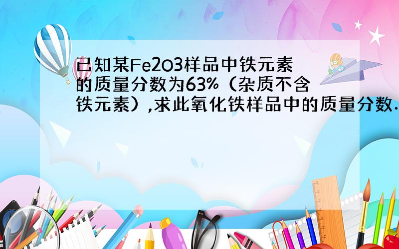 已知某Fe2O3样品中铁元素的质量分数为63%（杂质不含铁元素）,求此氧化铁样品中的质量分数．