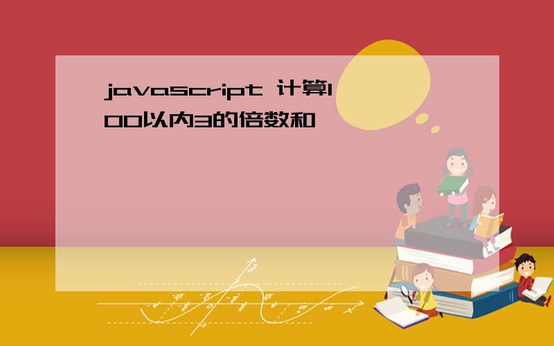 javascript 计算100以内3的倍数和