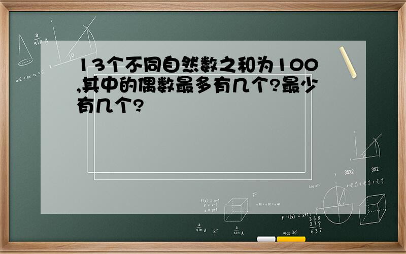 13个不同自然数之和为100,其中的偶数最多有几个?最少有几个?