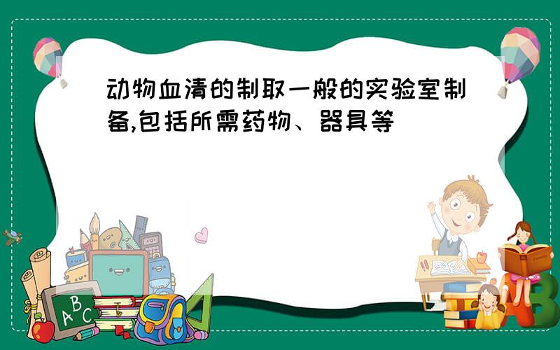 动物血清的制取一般的实验室制备,包括所需药物、器具等