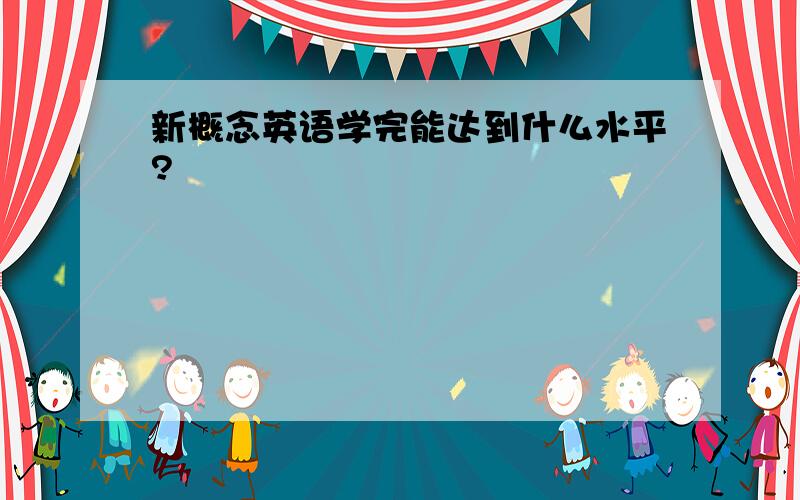 新概念英语学完能达到什么水平?