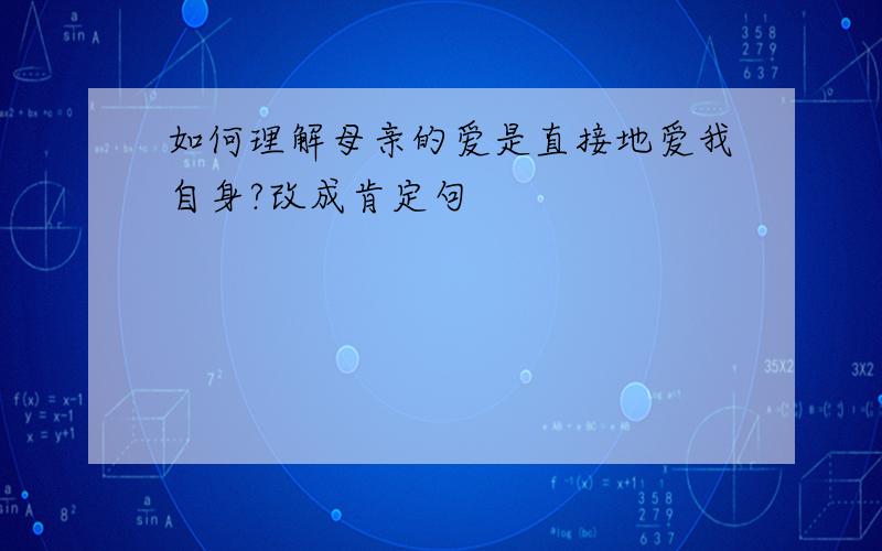 如何理解母亲的爱是直接地爱我自身?改成肯定句