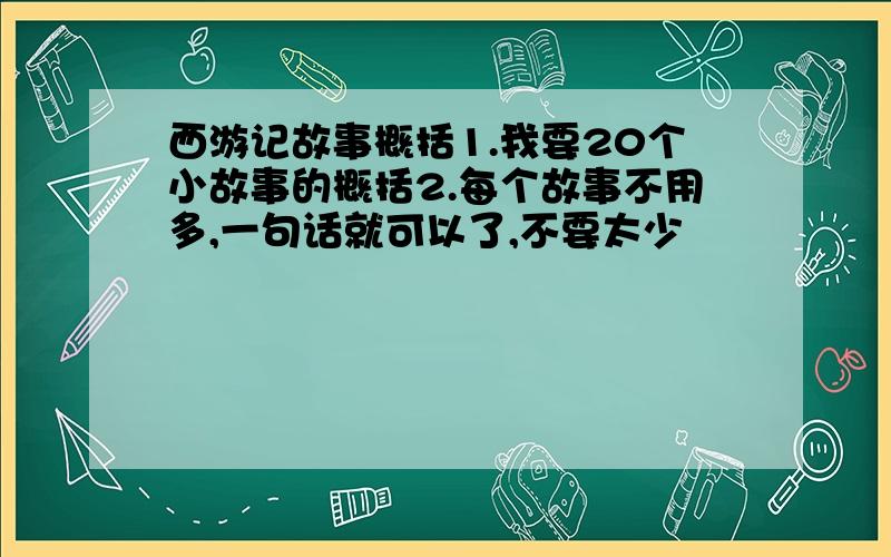 西游记故事概括1.我要20个小故事的概括2.每个故事不用多,一句话就可以了,不要太少