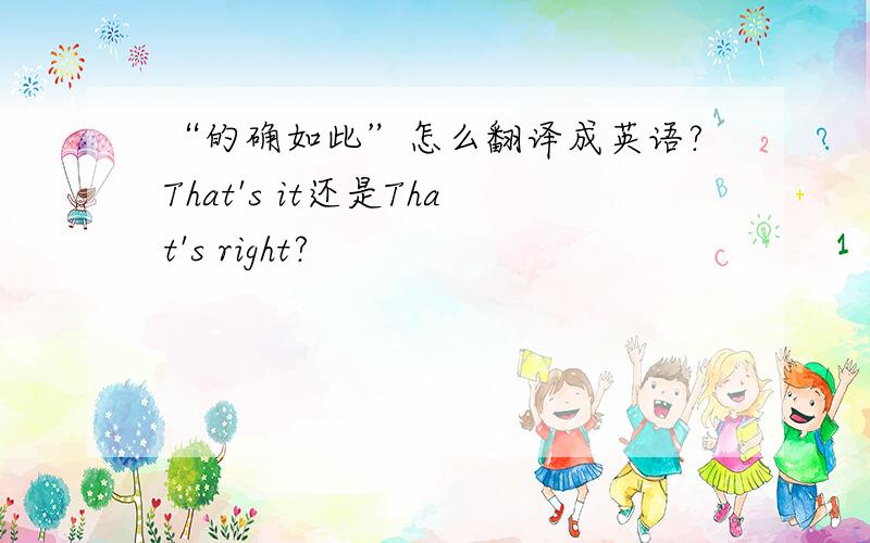 “的确如此”怎么翻译成英语?That's it还是That's right?