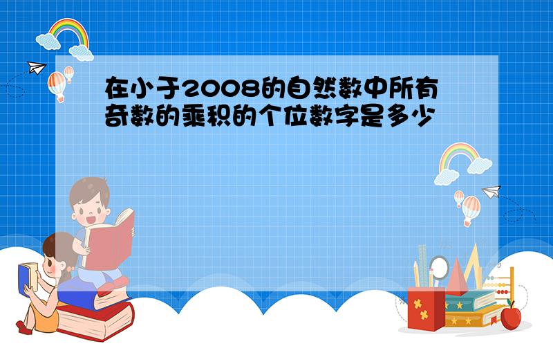 在小于2008的自然数中所有奇数的乘积的个位数字是多少