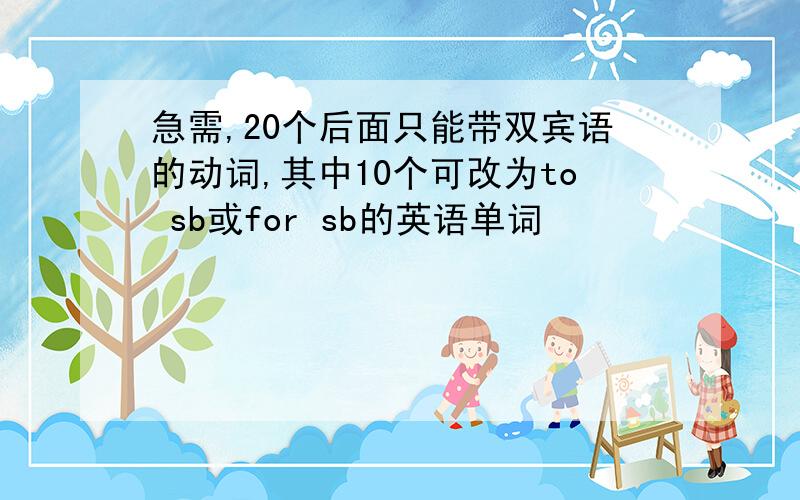 急需,20个后面只能带双宾语的动词,其中10个可改为to sb或for sb的英语单词