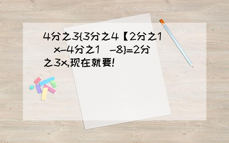 4分之3{3分之4【2分之1(x-4分之1)-8}=2分之3x,现在就要!