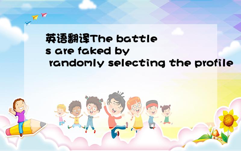 英语翻译The battles are faked by randomly selecting the profile