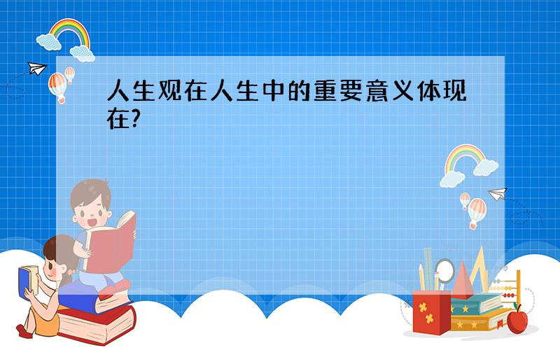 人生观在人生中的重要意义体现在?