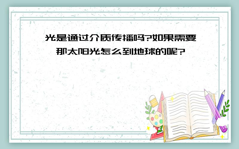 光是通过介质传播吗?如果需要,那太阳光怎么到地球的呢?