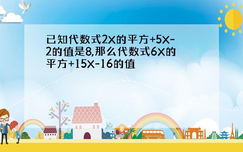 已知代数式2X的平方+5X-2的值是8,那么代数式6X的平方+15X-16的值