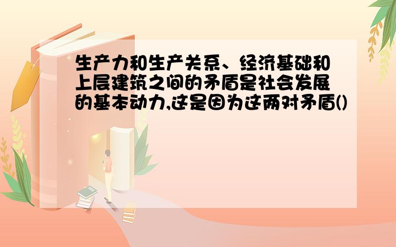 生产力和生产关系、经济基础和上层建筑之间的矛盾是社会发展的基本动力,这是因为这两对矛盾()