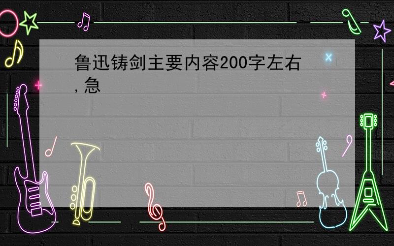 鲁迅铸剑主要内容200字左右,急