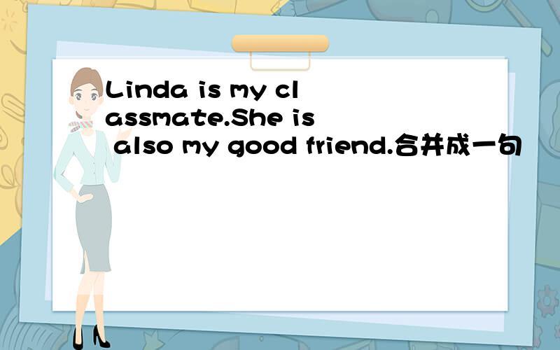 Linda is my classmate.She is also my good friend.合并成一句