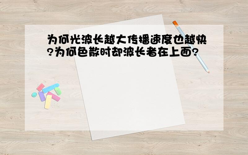 为何光波长越大传播速度也越快?为何色散时却波长者在上面?