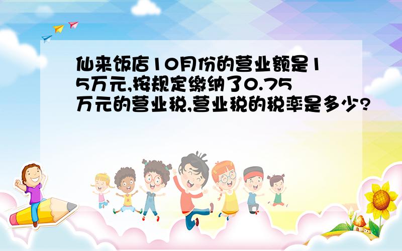 仙来饭店10月份的营业额是15万元,按规定缴纳了0.75万元的营业税,营业税的税率是多少?