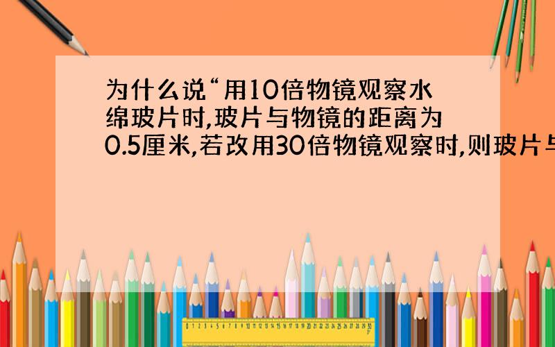 为什么说“用10倍物镜观察水绵玻片时,玻片与物镜的距离为0.5厘米,若改用30倍物镜观察时,则玻片与物镜的距离应在1.5