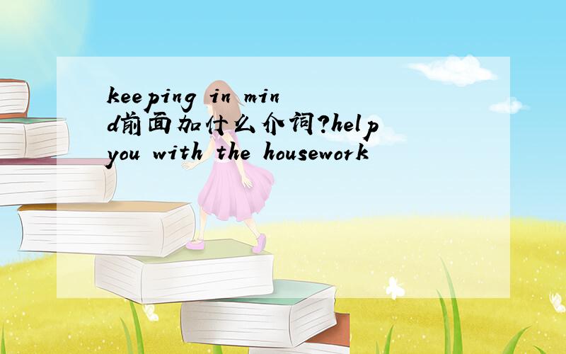 keeping in mind前面加什么介词?help you with the housework