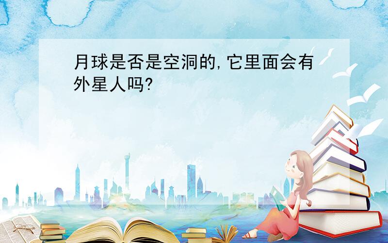 月球是否是空洞的,它里面会有外星人吗?