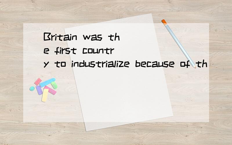 Britain was the first country to industrialize because of th